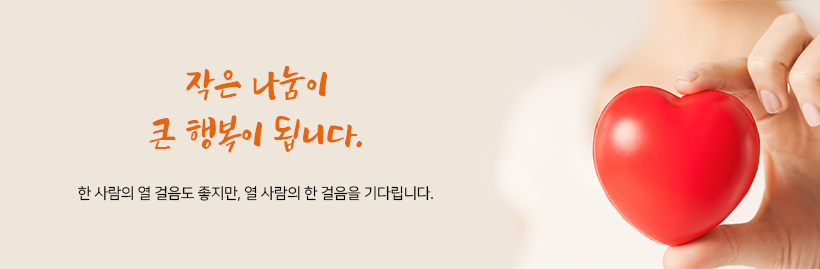 작은 나눔이 큰 행복이 됩니다. 한 사람의 열 걸음도 좋지만, 열 사람의 한 걸음을 기다립니다.